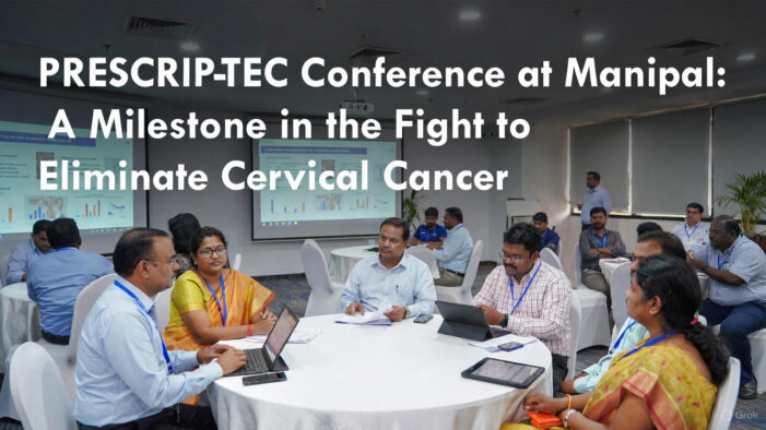 PRESCRIP-TEC Conference at Manipal: A Milestone in the Fight to Eliminate Cervical Cancer